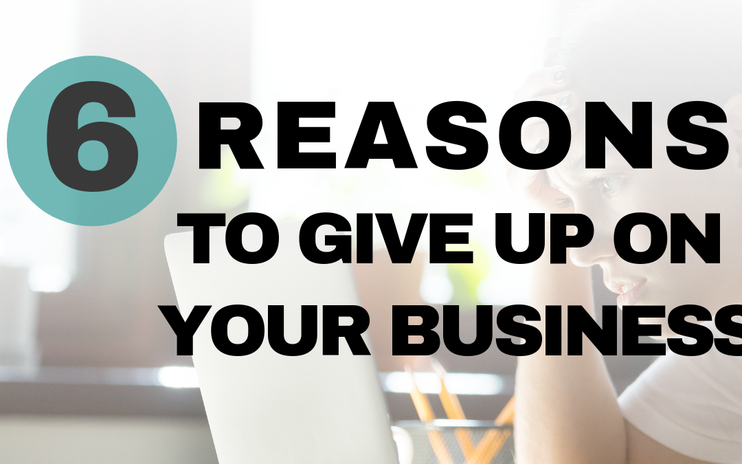 Business Failure? 6 Reasons You Should Give Up On Your Business